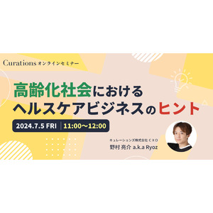 【7月5日(金)11:00～ 無料オンラインセミナー】高齢者市場向けヘルスケアビジネスの現在地と未来とは？