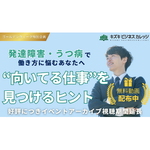 【GW特別企画】発達障害・うつ病で働き方に悩むあなたへ　“向いてる仕事”を見つけるヒントを無料動画で公開中！【好評につき期間延長】