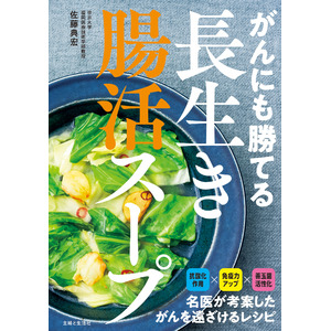 ヒット書籍『がんにも勝てる長生きスープ』の“抗がん効果”をパワーアップ!　1000例以上のがん患者を治療した名医が世界中の医学研究を調査、たどりついた食事術を『がんにも勝てる長生き腸活スープ』で公開。