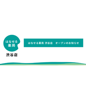 話せるメディカル「はなせる薬局 渋谷店」を9月1日に新規オープン！