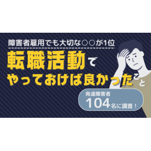 発達障害104名に調査！「転職活動でやっておけば良かったこと」を聞きました。