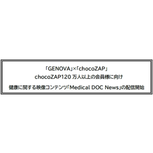 「GENOVA」×「chocoZAP」chocoZAP120万人以上の会員様に向け健康に関する映像コンテンツ「Medical DOC News」の配信開始