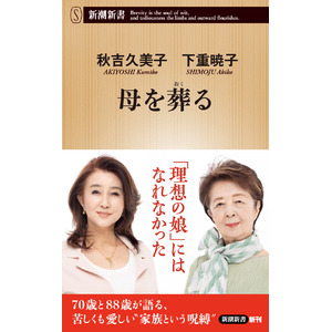 私が傷つけたのは、「最愛の母」でした――女優・秋吉久美子さん×作家・下重暁子さんによる特別対談『母を葬る』（新潮新書）が11月18日に発売！