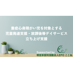 〈社会的課題の解決へ〉重症心身障がい児の通所施設【新規事業所立ち上げ支援プログラム】希望者の受付を開始。