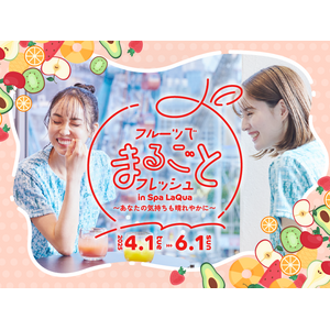 東京ドーム天然温泉 Spa LaQuaでフルーツがテーマのイベント『フルーツでまるごとフレッシュ in Spa LaQua ～あなたの気持ちも晴れやかに～』2025年4月1日（火）から開催