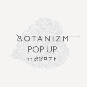 ＜BOTANIZM(ボタニズム)＞渋谷ロフトでの POP UP を 2 月 14 日(水)～3 月 17 日(日)に開催！