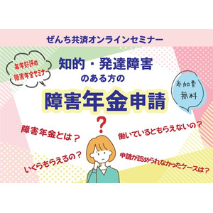 新学期のスタートに考える 障害年金、いつ・どうやって備える？ 『知的・発達障害のある方の障害年金申請』オンラインセミナー（4月26日開催）