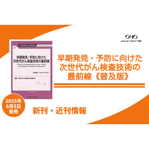 がんの早期発見・予防に向けた非侵襲検査技術！バイオマーカー解析と診断デバイス・ビジネス事例で学ぶ検査の基礎と応用をまとめた1冊が普及版となって明日発売！