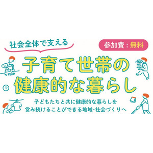 あなたと家族の笑顔応援プログラム総括イベント「社会全体で支える子育て世帯の健康的な暮らし」を開催します！