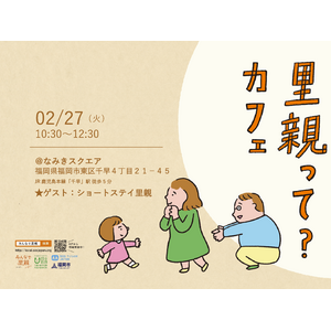 【イベント】《一般向け》ショートステイ里親 説明会「里親って？カフェ」を2/27（火）10:30～12:30に 福岡市東区 なみきスクエアで開催いたします。