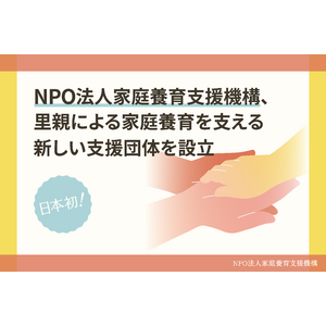 日本で初めての、里親などによる家庭養育を支える新しい中間支援団体として、NPO法人家庭養育支援機構を設立（※1）
