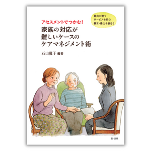 【新刊書籍】『アセスメントでつかむ！ 家族の対応が難しいケースのケアマネジメント術―意向が違う　サービスを拒む　暴言・暴力を振るう―』発刊！