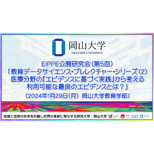 【岡山大学】EIPPE公開研究会（第5回）「教育データサイエンス・プレレクチャー・シリーズ（2）医療分野の『エビデンスに基づく実践』から考える利用可能な最良のエビデンスとは？」〔1/29,月〕