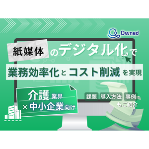 介護業界の中小企業向け｜紙媒体のデジタル化で業務効率化とコスト削減を実現する方法をまとめたレポート【2025年4月版】