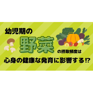 幼児期に野菜の摂取頻度が少ないと認知発達や発熱・風邪の罹患リスクがあがる！？子どもの心身の健康的な発達のために、知っておきたい幼児の腸活のすすめ