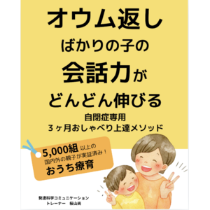 オウム返しばかりの子の会話力がどんどん伸びる自閉症専用3ヶ月　おしゃべり上達メソッド　電子書籍無料配布開始