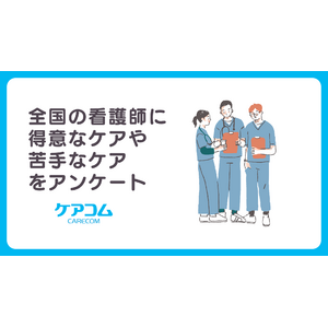 全国の看護師に得意なケアや苦手なケアをアンケート【株式会社ケアコム】