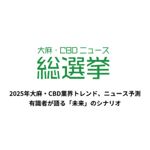 大麻・CBD業界の有識者への独自取材をもとに、2025年の業界トレンド、ニュース予測を公開