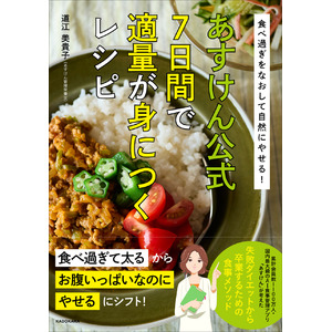 “1,100万人の食事を見てきた”管理栄養士・道江美貴子 著『食べ過ぎをなおして自然にやせる！　あすけん公式　7日間で適量が身につくレシピ』予約受付開始