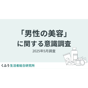 【くふう総研】夏目前、男性の美容意識調査を実施。スキンケア実施率は6割超え！メンズ美容は"意識高め"層から多数派の時代へ