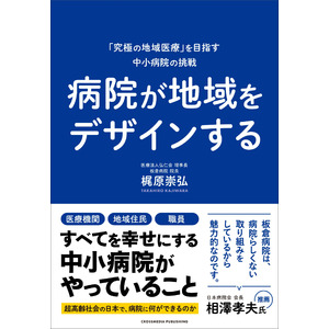 【地域を幸せにする病院がやっていること】地域包括ケアシステムを実践する第一人者、初の著書『病院が地域をデザインする』が本日発売