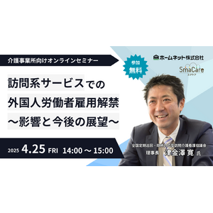 【4/25 無料オンラインセミナー開催】2025年4月解禁！訪問系サービスでの外国人労働者雇用解禁 ～影響と今後の展望～
