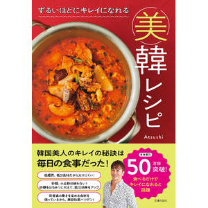 ダイエット不要！食べるだけでキレイを叶える最強の美容レシピが誕生！Atsushi初の韓国レシピ集『ずるいほどにキレイになれる美韓レシピ』発売