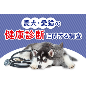 愛犬・愛猫の健康診断に関する調査