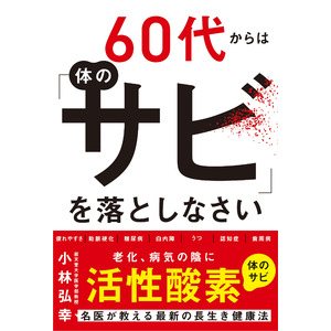 ベストセラー名医・小林弘幸最新作！　60代から急に老け込む人といつまでも元気な人の違いは？　その答えは「サビ」にあり！　長生き健康法の決定版