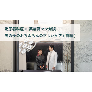 【泌尿器科医×薬剤師ママ】男の子のおちんちんの正しいケア（前編）対談記事を公開！