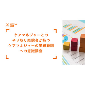 ケアマネジャーとのやり取り経験者がもつ「ケアマネジャーの業務に対する認識」調査をLIFULL 介護が発表