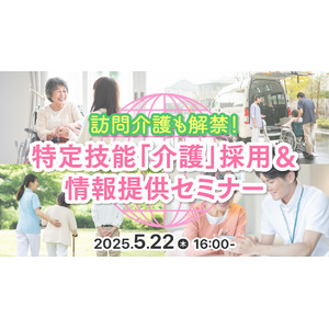 【介護業界向け】訪問介護も対象に拡大！特定技能制度の改正ポイントと採用成功事例をセミナーで徹底解説