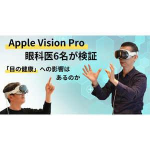 【日本発売が決定した Apple「Vision Pro」認知度調査】購入を検討する人が不安視する「目の健康」への影響はあるのか、発売に先駆けて体験した眼科医６名が提唱