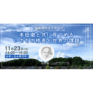 11月23日東京開催、特別企画対面イベント！「福島発のメッセージ：本田徹と共に見つめるいのちの格差と世界の課題」