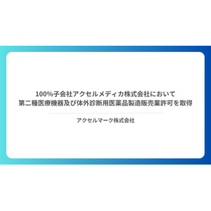 100％子会社　アクセルメディカ株式会社において第二種医療機器及び体外診断用医薬品製造販売業許可を取得