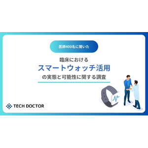 デジタルバイオマーカー開発のテックドクター、医師400名に聞いた、スマートウォッチ活用の実態と可能性の調査を発表