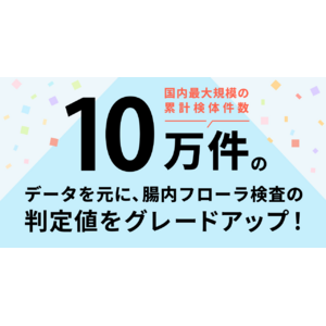 国内最大規模の累計検体件数 10 万検体のデータベースを元に、腸内フローラ検査の判定値をさらにグレードアップ！