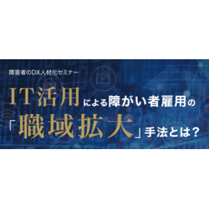 12/3 セミナー告知 「障がい者のDX人材化セミナー ～IT活用による障がい者雇用の"職域拡大手法"とは？～」を開催