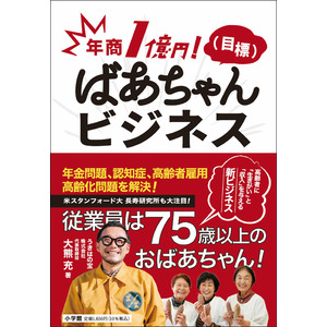 「超高齢化社会、課題解決の糸口があった」と世界も注目！従業員は75歳以上のおばあちゃん！ 『年商1億円！（目標）ばあちゃんビジネス』を刊行！