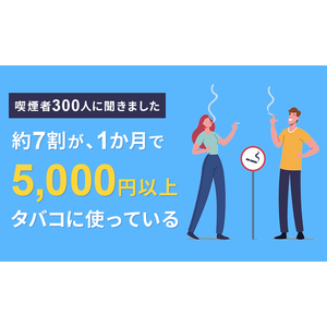 【喫煙者300人に聞きました】約7割が、一か月に5,000円以上タバコに使っている