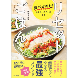 手遅れになる前に！「食べすぎで太った体をすばやく元に戻す」リセット食で、1週間に1kg落とすレシピを紹介。無理なく痩せる最強メソッド『食べすぎた！をなかったことにする　リセットごはん』1/10発売