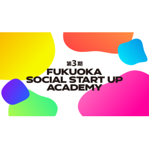 福岡市でソーシャルスタートアップを目指す起業家を育成する短期集中プログラム 「FUKUOKA SOCIAL START UP ACADEMY」第3期を開講