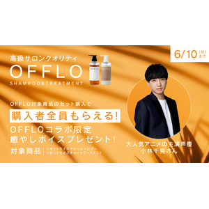 大人気アニメの主演声優・小林千晃さんが期間限定でサロン品質のヘアケアブランド「OFFLO」の公式アンバサダーに就任！ご購入者全員に癒やしボイスがもらえる豪華キャンペーンも6月10日(月)まで開催中！