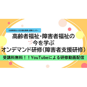 受講料無料！『高齢者福祉・障害者福祉の今を学ぶ　オンデマンド研修（障害者支援研修）』のご案内