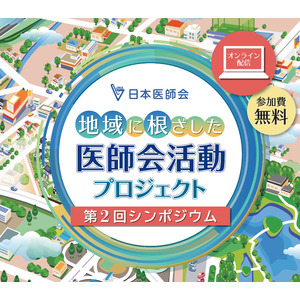 「地域に根ざした医師会活動プロジェクト」第2回シンポジウム『こどもの健康と生活～医師会はどうかかわる？』(WEBライブ配信)のお知らせ