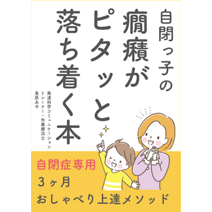 言葉の遅れのある自閉症のお子さんの癇癪を根本的に解消する『自閉っ子の癇癪がピタッと落ち着く本～自閉症専用3ヶ月おしゃべり上達メソッド～』小冊子無料配布開始