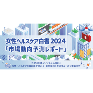 【レポート】女性ヘルスケア白書 2024 市場動向予測をリリース　～最新の企業動向と女性生活者の健康ニーズ、国内市場の最前線が分かる～