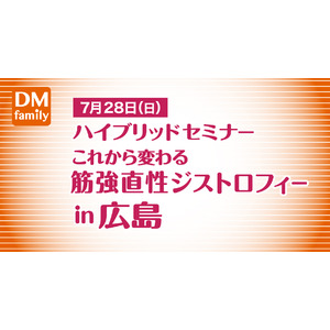 療養の基本から治療薬最前線まで！ハイブリッドセミナー「これから変わる筋強直性ジストロフィー in 広島」7月28日(日)開催
