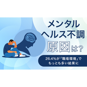 【メンタルヘルス不調、原因は？】26.4％が「職場環境」でもっとも多い結果に