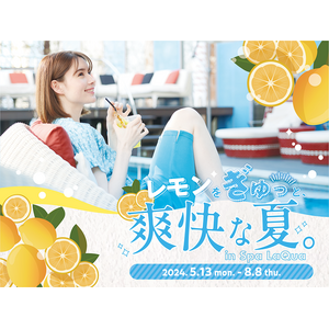 東京ドーム天然温泉 Spa LaQua（スパ ラクーア）レモンを使った爽快飲食メニューでリフレッシュ！『レモンをぎゅっと、爽快な夏。 in Spa LaQua』開催／5月13日（月）～8月8日（木）
